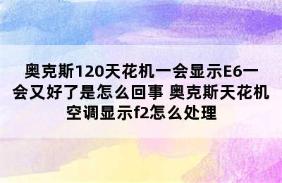 奥克斯120天花机一会显示E6一会又好了是怎么回事 奥克斯天花机空调显示f2怎么处理